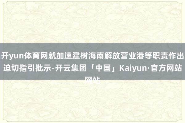 开yun体育网就加速建树海南解放营业港等职责作出迫切指引批示-开云集团「中国」Kaiyun·官方网站