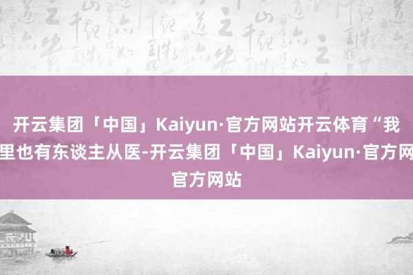开云集团「中国」Kaiyun·官方网站开云体育“我家里也有东谈主从医-开云集团「中国」Kaiyun·官方网站