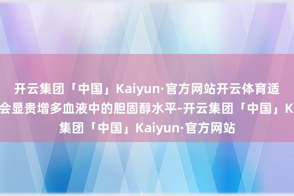 开云集团「中国」Kaiyun·官方网站开云体育适量食用鸡蛋并不会显贵增多血液中的胆固醇水平-开云集团「中国」Kaiyun·官方网站