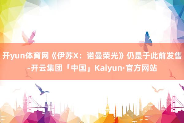 开yun体育网《伊苏X：诺曼荣光》仍是于此前发售-开云集团「中国」Kaiyun·官方网站