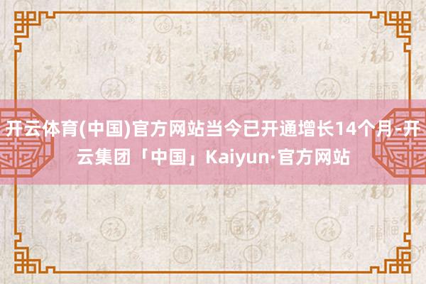 开云体育(中国)官方网站当今已开通增长14个月-开云集团「中